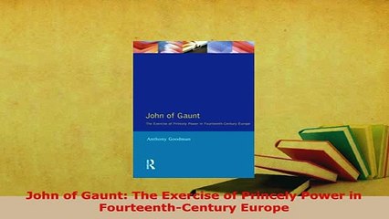 PDF  John of Gaunt The Exercise of Princely Power in FourteenthCentury Europe PDF Full Ebook