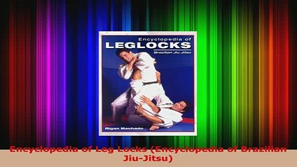 Download  Encyclopedia of Leg Locks Encyclopedia of Brazilian JiuJitsu PDF Online