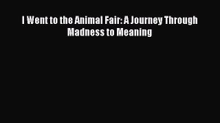 PDF I Went to the Animal Fair: A Journey Through Madness to Meaning  EBook