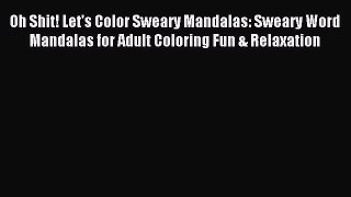 Download Oh Shit! Let's Color Sweary Mandalas: Sweary Word Mandalas for Adult Coloring Fun