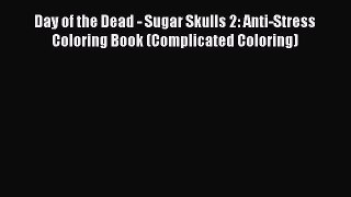 Download Day of the Dead - Sugar Skulls 2: Anti-Stress Coloring Book (Complicated Coloring)