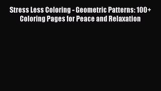 Read Stress Less Coloring - Geometric Patterns: 100+ Coloring Pages for Peace and Relaxation