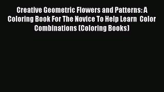 Read Creative Geometric Flowers and Patterns: A Coloring Book For The Novice To Help Learn
