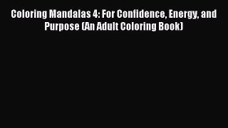 Read Coloring Mandalas 4: For Confidence Energy and Purpose (An Adult Coloring Book) Ebook