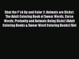 Download Shut the F*ck Up and Color 2: Animals are Dicks!: The Adult Coloring Book of Swear