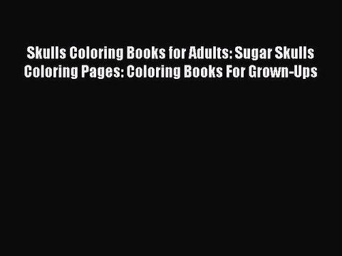 Read Skulls Coloring Books for Adults: Sugar Skulls Coloring Pages: Coloring Books For Grown-Ups