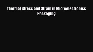 Read Thermal Stress and Strain in Microelectronics Packaging PDF Online