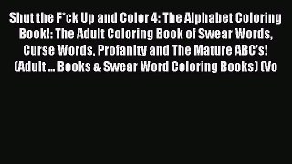 Download Shut the F*ck Up and Color 4: The Alphabet Coloring Book!: The Adult Coloring Book
