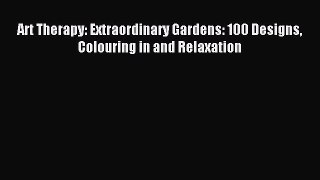 Download Art Therapy: Extraordinary Gardens: 100 Designs Colouring in and Relaxation Ebook