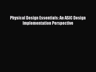 Download Physical Design Essentials: An ASIC Design Implementation Perspective Ebook Online