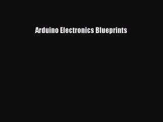 Read Arduino Electronics Blueprints Ebook Free