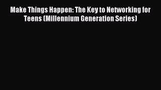 Read Make Things Happen: The Key to Networking for Teens (Millennium Generation Series) Ebook