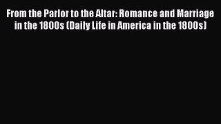 Read From the Parlor to the Altar: Romance and Marriage in the 1800s (Daily Life in America