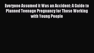 Download Everyone Assumed it Was an Accident: A Guide to Planned Teenage Pregnancy for Those