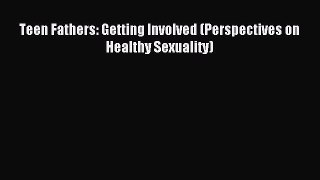Read Teen Fathers: Getting Involved (Perspectives on Healthy Sexuality) Ebook Free