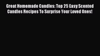 Download Great Homemade Candles: Top 25 Easy Scented Candles Recipes To Surprise Your Loved