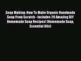 Download Soap Making: How To Make Organic Handmade Soap From Scratch - Includes 29 Amazing