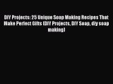 Download DIY Projects: 25 Unique Soap Making Recipes That Make Perfect Gifts (DIY Projects