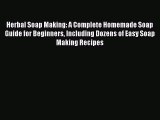Download Herbal Soap Making: A Complete Homemade Soap Guide for Beginners Including Dozens