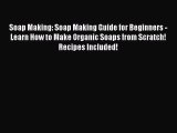 Read Soap Making: Soap Making Guide for Beginners - Learn How to Make Organic Soaps from Scratch!