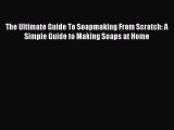 Download The Ultimate Guide To Soapmaking From Scratch: A Simple Guide to Making Soaps at Home