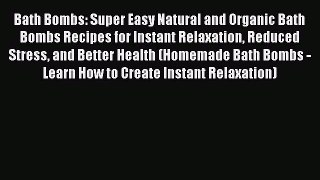 Download Bath Bombs: Super Easy Natural and Organic Bath Bombs Recipes for Instant Relaxation