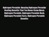 Read Hydrogen Peroxide: Amazing Hydrogen Peroxide Healing Benefits That You Never Knew About: