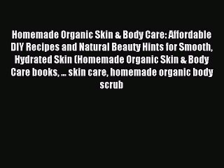 Download Video: Read Homemade Organic Skin & Body Care: Affordable DIY Recipes and Natural Beauty Hints for