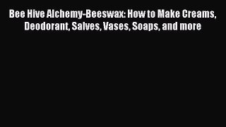 Read Bee Hive Alchemy-Beeswax: How to Make Creams Deodorant Salves Vases Soaps and more PDF
