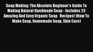 Read Soap Making: The Absolute Beginner's Guide To Making Natural Handmade Soap - Includes
