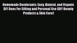 Download Homemade Deodorants: Easy Natural and Organic DIY Deos For Gifting and Personal Use