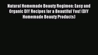 Read Natural Homemade Beauty Regimen: Easy and Organic DIY Recipes for a Beautiful You! (DIY