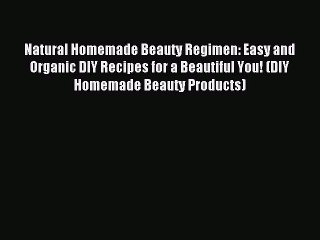 Read Natural Homemade Beauty Regimen: Easy and Organic DIY Recipes for a Beautiful You! (DIY