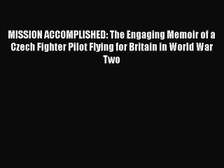 PDF MISSION ACCOMPLISHED: The Engaging Memoir of a Czech Fighter Pilot Flying for Britain in