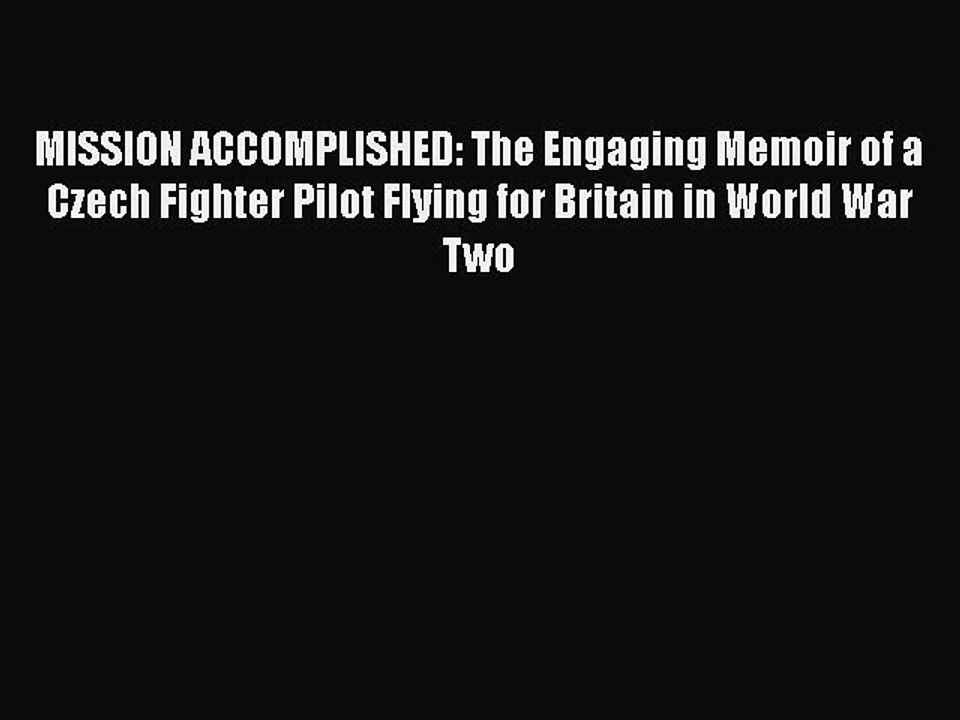 PDF MISSION ACCOMPLISHED: The Engaging Memoir of a Czech Fighter Pilot Flying for Britain in