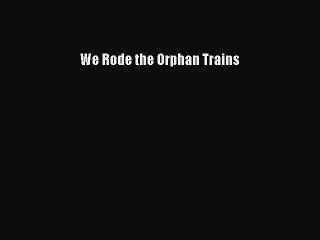 Download We Rode the Orphan Trains  Read Online
