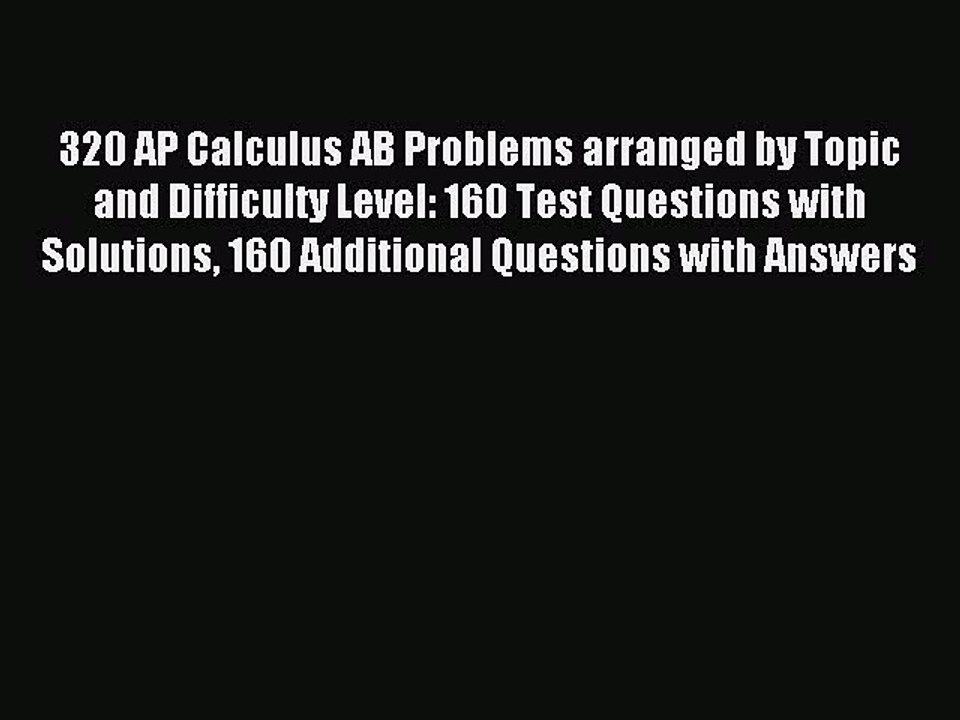 Read 320 AP Calculus AB Problems arranged by Topic and Difficulty Level: 160 Test Questions
