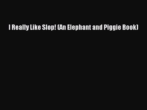 PDF I Really Like Slop! (An Elephant and Piggie Book) Free Books