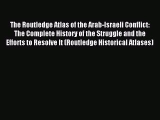Read The Routledge Atlas of the Arab-Israeli Conflict: The Complete History of the Struggle