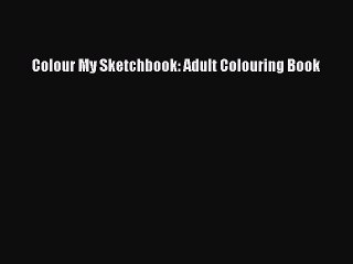 Read Colour My Sketchbook: Adult Colouring Book Ebook Online