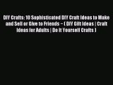 Read DIY Crafts: 10 Sophisticated DIY Craft Ideas to Make and Sell or Give to Friends ~ ( DIY