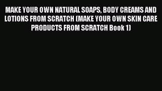 Read MAKE YOUR OWN NATURAL SOAPS BODY CREAMS AND LOTIONS FROM SCRATCH (MAKE YOUR OWN SKIN CARE