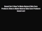 Read Boxed Set 3 How To Make Natural Skin Care Products (How to Make Natural Skin Care Products