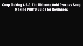 Read Soap Making 1-2-3: The Ultimate Cold Process Soap Making PHOTO Guide for Beginners Ebook