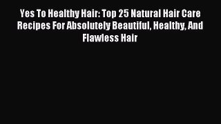 Read Yes To Healthy Hair: Top 25 Natural Hair Care Recipes For Absolutely Beautiful Healthy