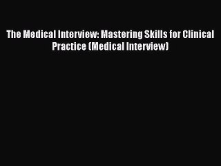 Download The Medical Interview: Mastering Skills for Clinical Practice (Medical Interview)
