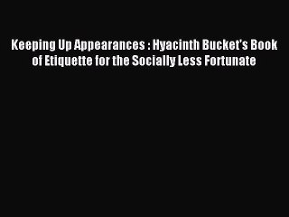 Download Keeping Up Appearances : Hyacinth Bucket's Book of Etiquette for the Socially Less