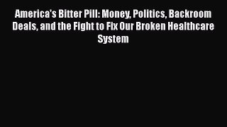 PDF America's Bitter Pill: Money Politics Backroom Deals and the Fight to Fix Our Broken Healthcare