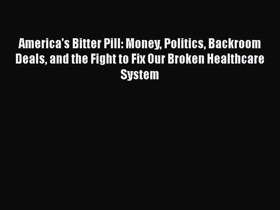 PDF America's Bitter Pill: Money Politics Backroom Deals and the Fight to Fix Our Broken Healthcare