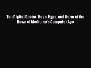 Download The Digital Doctor: Hope Hype and Harm at the Dawn of Medicine's Computer Age  Read